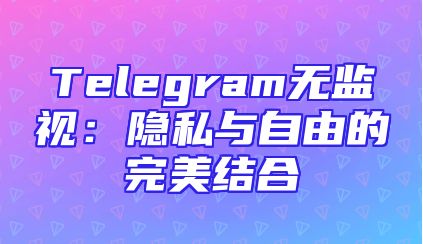 Telegram无监视：隐私与自由的完美结合