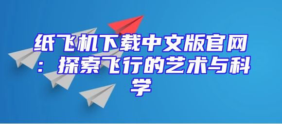 纸飞机下载中文版官网：探索飞行的艺术与科学