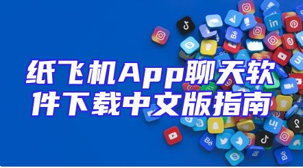 纸飞机App聊天软件下载中文版指南