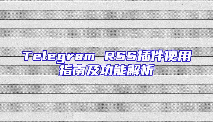 Telegram RSS插件使用指南及功能解析