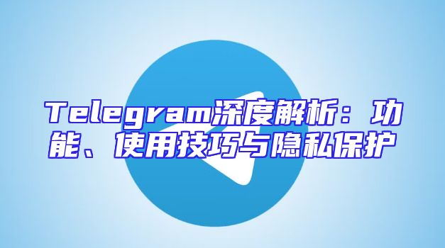Telegram深度解析：功能、使用技巧与隐私保护