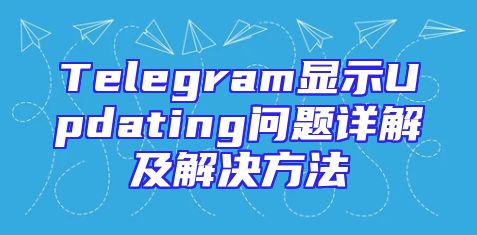 Telegram显示Updating问题详解及解决方法