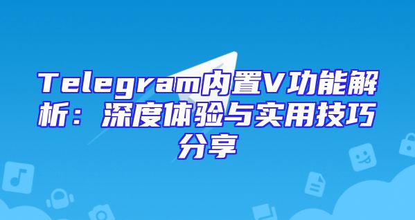 Telegram内置V功能解析：深度体验与实用技巧分享