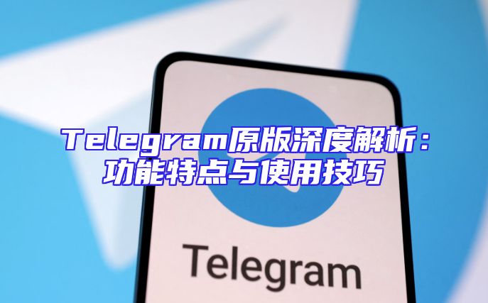 Telegram原版深度解析：功能特点与使用技巧