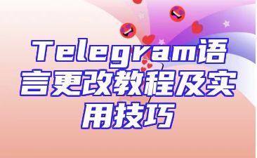 Telegram语言更改教程及实用技巧