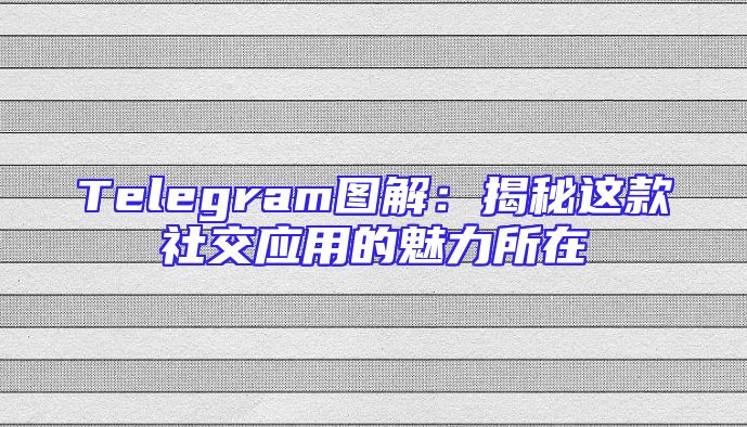 Telegram图解：揭秘这款社交应用的魅力所在