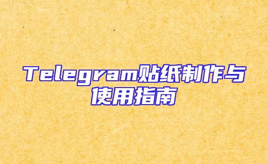 Telegram贴纸制作与使用指南