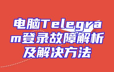 电脑Telegram登录故障解析及解决方法
