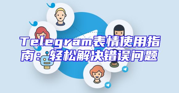 Telegram表情使用指南：轻松解决错误问题