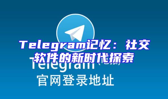 Telegram记忆：社交软件的新时代探索