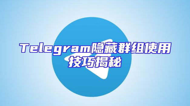 Telegram隐藏群组使用技巧揭秘