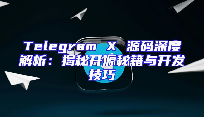 Telegram X 源码深度解析：揭秘开源秘籍与开发技巧