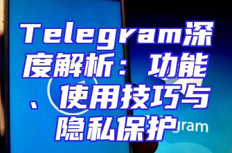 Telegram深度解析：功能、使用技巧与隐私保护