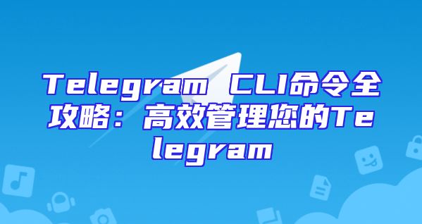 Telegram CLI命令全攻略：高效管理您的Telegram