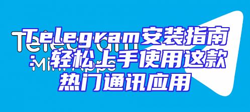Telegram安装指南：轻松上手使用这款热门通讯应用