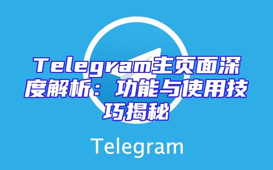 Telegram主页面深度解析：功能与使用技巧揭秘