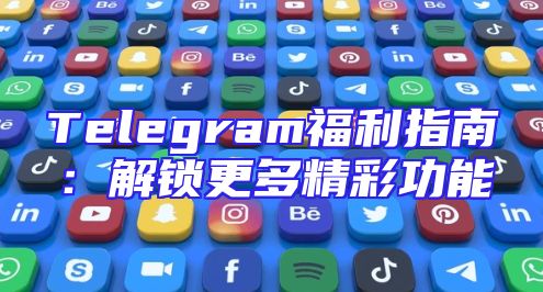 Telegram福利指南：解锁更多精彩功能