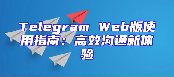 Telegram Web版使用指南：高效沟通新体验