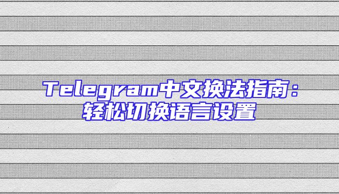 Telegram中文换法指南：轻松切换语言设置
