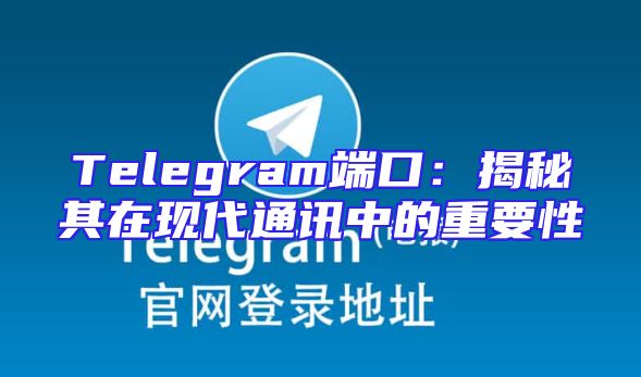 Telegram端口：揭秘其在现代通讯中的重要性