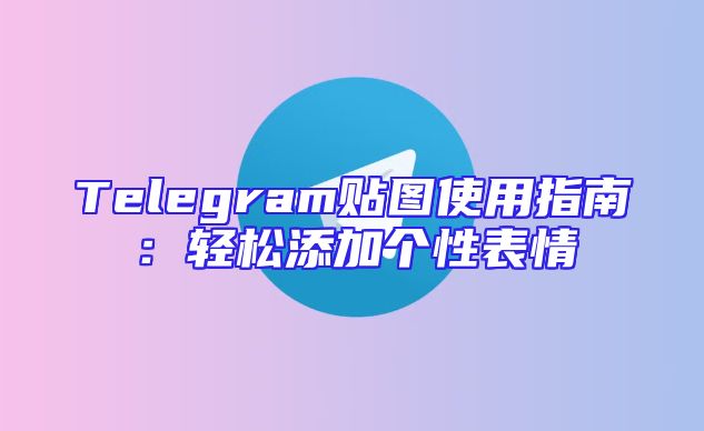 Telegram贴图使用指南：轻松添加个性表情