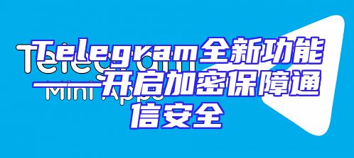 Telegram全新功能——开启加密保障通信安全