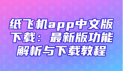 纸飞机app中文版下载：最新版功能解析与下载教程