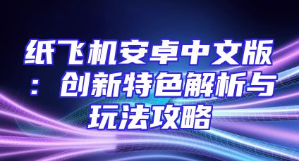 纸飞机安卓中文版：创新特色解析与玩法攻略