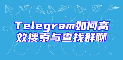 Telegram如何高效搜索与查找群聊