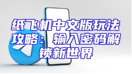 纸飞机中文版玩法攻略：输入密码解锁新世界