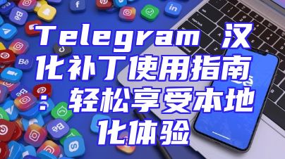 Telegram 汉化补丁使用指南：轻松享受本地化体验