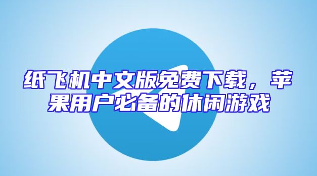 纸飞机中文版免费下载，苹果用户必备的休闲游戏