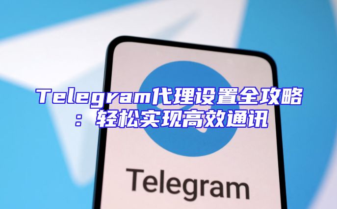 Telegram代理设置全攻略：轻松实现高效通讯