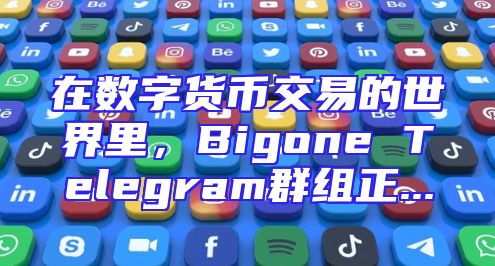 在数字货币交易的世界里，Bigone Telegram群组正...