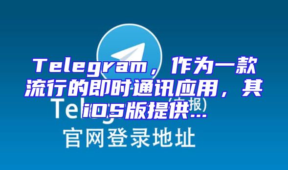 Telegram，作为一款流行的即时通讯应用，其iOS版提供...
