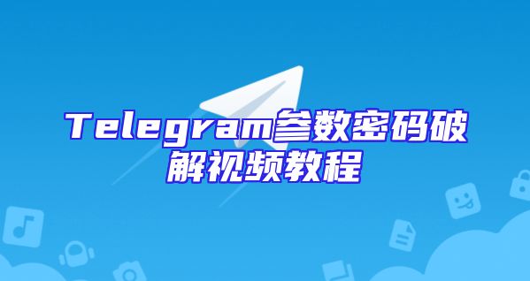 Telegram参数密码破解视频教程