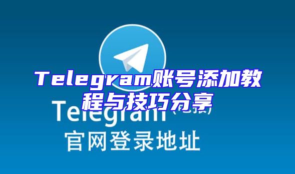 Telegram账号添加教程与技巧分享