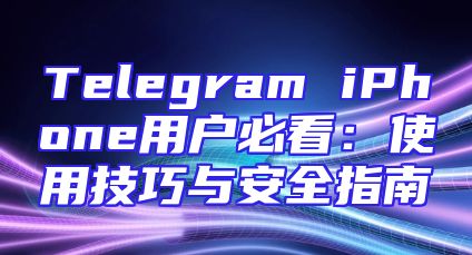 Telegram iPhone用户必看：使用技巧与安全指南