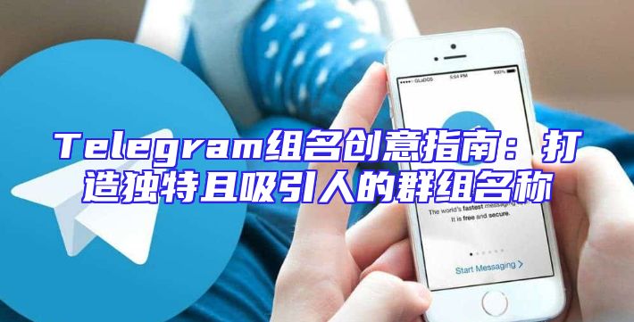Telegram组名创意指南：打造独特且吸引人的群组名称