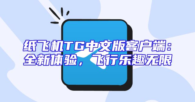 纸飞机TG中文版客户端：全新体验，飞行乐趣无限