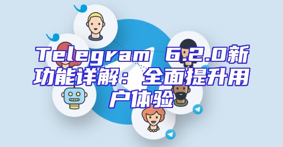 Telegram 6.2.0新功能详解：全面提升用户体验