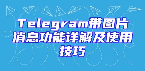 Telegram带图片消息功能详解及使用技巧