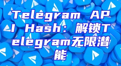 Telegram API Hash：解锁Telegram无限潜能