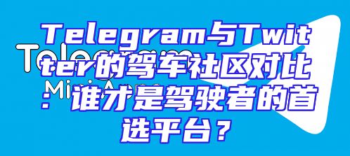 Telegram与Twitter的驾车社区对比：谁才是驾驶者的首选平台？