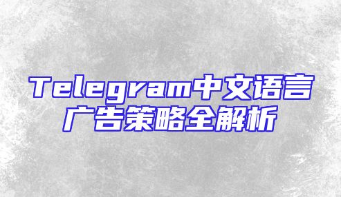 Telegram中文语言广告策略全解析