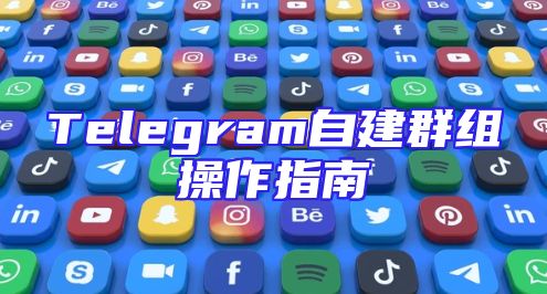 Telegram自建群组操作指南