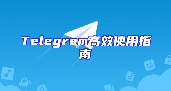 Telegram高效使用指南