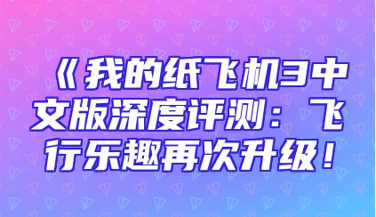 《我的纸飞机3中文版深度评测：飞行乐趣再次升级！