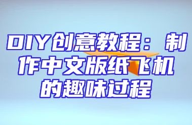 DIY创意教程：制作中文版纸飞机的趣味过程