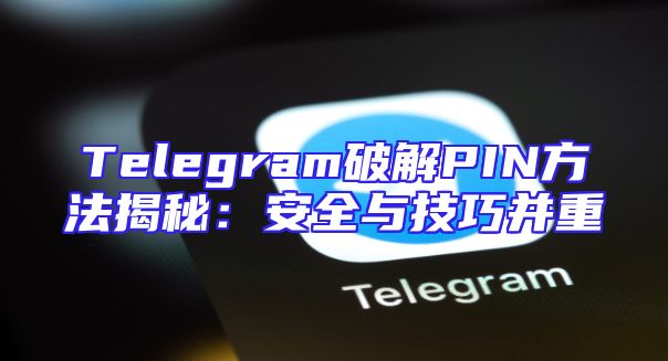 Telegram破解PIN方法揭秘：安全与技巧并重